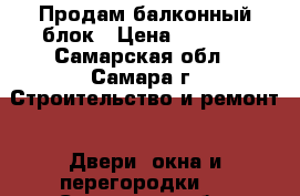  Продам балконный блок › Цена ­ 4 800 - Самарская обл., Самара г. Строительство и ремонт » Двери, окна и перегородки   . Самарская обл.